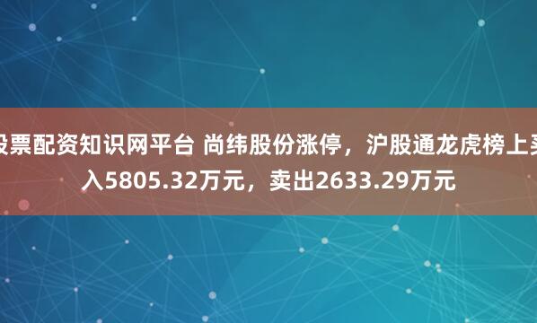 股票配资知识网平台 尚纬股份涨停，沪股通龙虎榜上买入5805.32万元，卖出2633.29万元