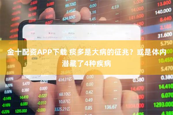 金十配资APP下载 痰多是大病的征兆？或是体内潜藏了4种疾病