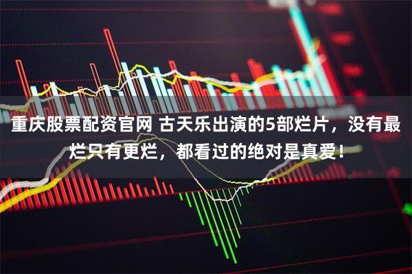 重庆股票配资官网 古天乐出演的5部烂片，没有最烂只有更烂，都看过的绝对是真爱！
