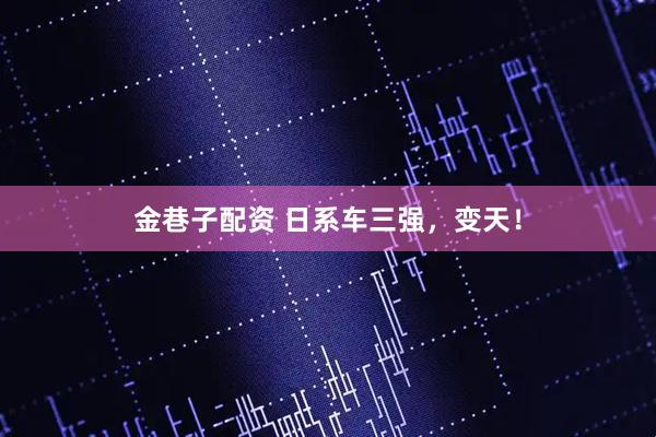 金巷子配资 日系车三强，变天！