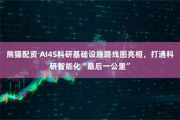 熊猫配资 AI4S科研基础设施路线图亮相，打通科研智能化“最后一公里”