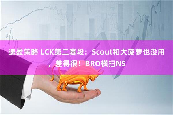 速盈策略 LCK第二赛段：Scout和大菠萝也没用，差得很！BRO横扫NS