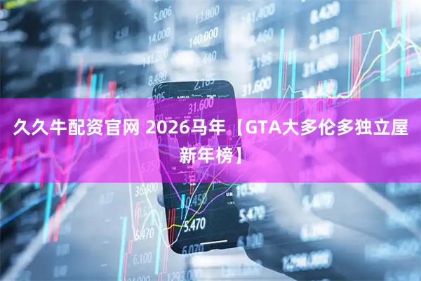 久久牛配资官网 2026马年【GTA大多伦多独立屋新年榜】